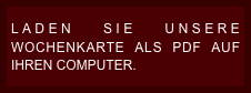 LADEN SIE UNSERE WOCHENKARTE ALS PDF AUF IHREN COMPUTER.  
